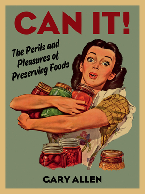 Can It!: The Perils and Pleasures of Preserving Foods by Gary Allen
