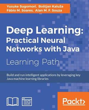 Deep Learning: Practical Neural Networks with Java by Yusuke Sugomori, Bostjan Kaluza, Fábio M. Soares
