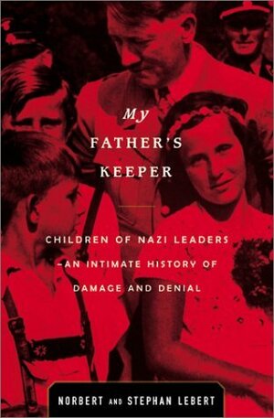 My Father's Keeper: The Children of the Nazi Leaders: An Intimate History of Damage and Denial by Norbert Lebert, Stephen Lebert