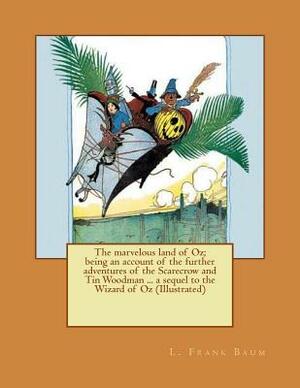 The marvelous land of Oz; being an account of the further adventures of the Scarecrow and Tin Woodman ... a sequel to the Wizard of Oz (Illustrated) by L. Frank Baum