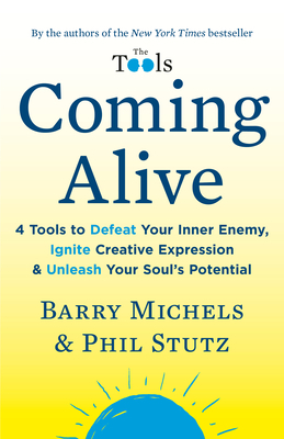 Coming Alive: 4 Tools to Defeat Your Inner Enemy, Ignite Creative Expression & Unleash Your Soul's Potential by Barry Michels, Phil Stutz