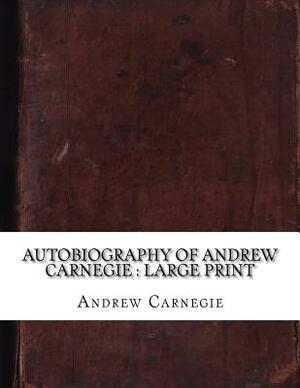 Autobiography of Andrew Carnegie: large print by Andrew Carnegie