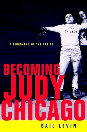 Becoming Judy Chicago: A Biography of the Artist by Gail Levin