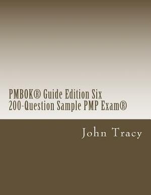 PMBOK(R) Guide Edition Six 200-Question Sample PMP Exam(R) by John Tracy