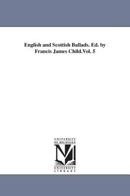 English and Scottish Ballads. Ed. by Francis James Child.Vol. 5 by Francis James Child