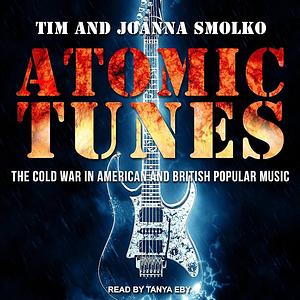 Atomic Tunes: The Cold War in American and British Popular Music by Tim Smolko, Joanna Smolko