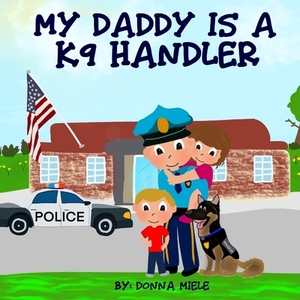 My Daddy is a K9 Handler by Donna Miele
