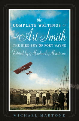 The Complete Writings of Art Smith, the Bird Boy of Fort Wayne, Edited by Michael Martone by Michael Martone