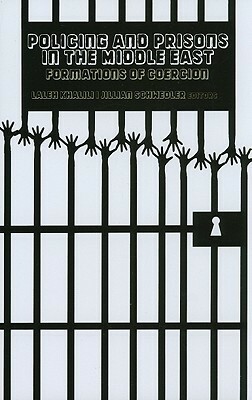 Policing and Prisons in the Middle East: Formations of Coercion by Laleh Khalili, Jillian Schwedler