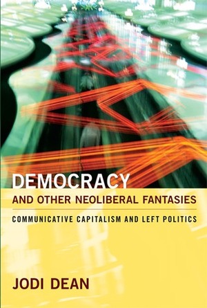 Democracy and Other Neoliberal Fantasies: Communicative Capitalism and Left Politics by Jodi Dean