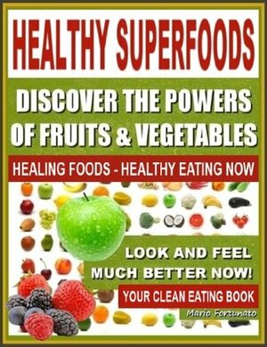 NATURAL CURES - Discover The Powers of Fruits and Vegetables: Healthy Foods - Healthy Eating Now, Natural Foods to Feel Better Now, Your Natural Cures Superfoods by Mario Fortunato