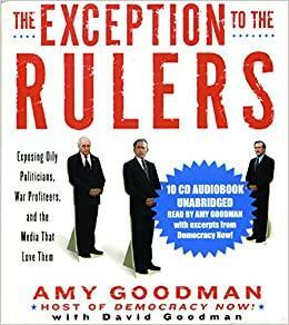 The Exception to the Rulers (Unabridged Audio CD): Exposing Oily Politicians, War Profiteers, and the Media that Love Them by Amy Goodman, David Goodman