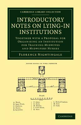 Introductory Notes on Lying-In Institutions: Together with a Proposal for Organising an Institution for Training Midwives and Midwifery Nurses by Florence Nightingale