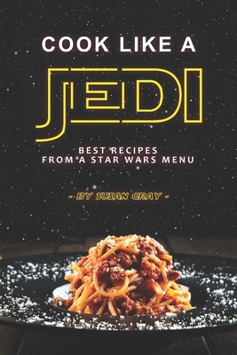 Cook Like a Jedi: Best Recipes from a Star Wars Menu by Susan Gray