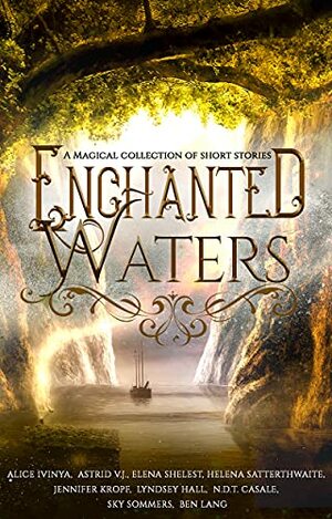 Enchanted Waters by Astrid V.J., Alice Ivinya, Sky Sommers, N.D.T. Casale, Ben Lang, Elena Shelest, Lyndsey Hall, Jennifer Kropf