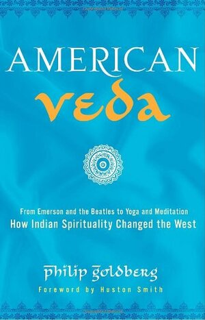 American Veda: From Emerson and the Beatles to Yoga and Meditation How Indian Spirituality Changed the West by Philip Goldberg