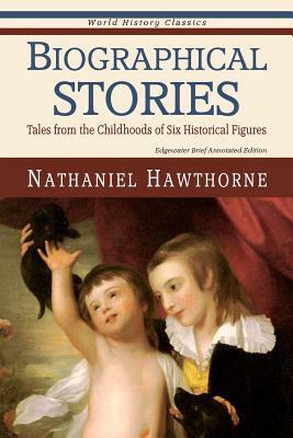 Biographical Stories: Tales from the Childhoods of Six Historical Figures by Edgewater Books, Nathaniel Hawthorne