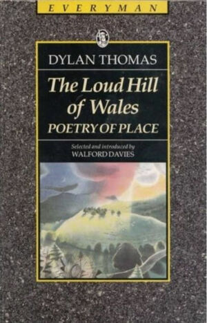 The Loud Hill Of Wales: Poetry of Place by Dylan Thomas