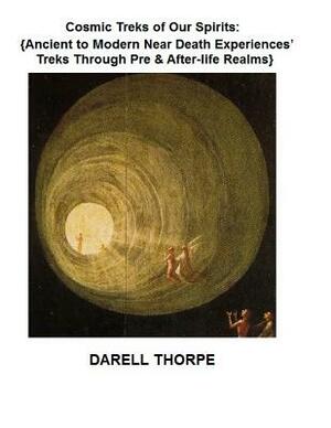 Cosmic Treks of Our Spirits: Ancient to Modern Near Death Experiences' Treks Through Pre & After-life Realms by Darell Thorpe