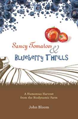 Saucy Tomatoes and Blueberry Thrills: A Humorous Harvest from the Biodynamic Farm by John Bloom