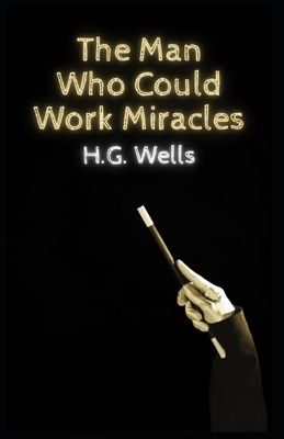 The Man Who Could Work Miracles: Illustrated by H.G. Wells