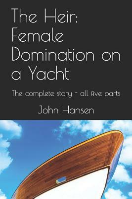 The Heir: Female Domination on a Yacht: The complete story - all five parts by John Hansen