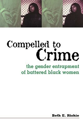 Compelled to Crime: The Gender Entrapment of Battered, Black Women by Beth Richie