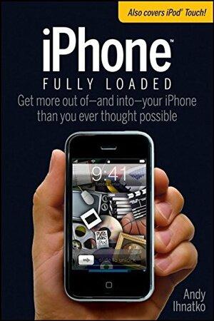 iPhone Fully Loaded: Get More Our of - And Into - Your iPhone Than You Ever Thought Possible by Andy Ihnatko