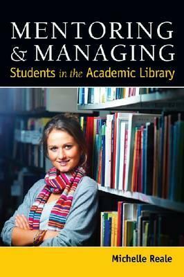 Mentoring and Managing Students in the Academic Library by Michelle Reale