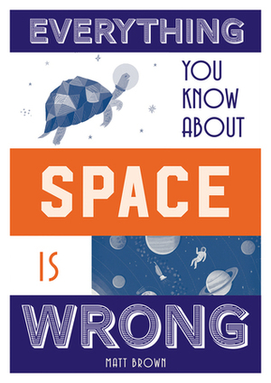 Everything You Know About Space Is Wrong by Matt Brown