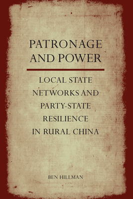 Patronage and Power: Local State Networks and Party-State Resilience in Rural China by Ben Hillman