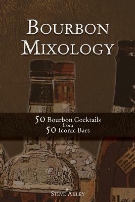 Bourbon Mixology: 50 Bourbon Cocktails from 50 Iconic Bars by Steve Akley