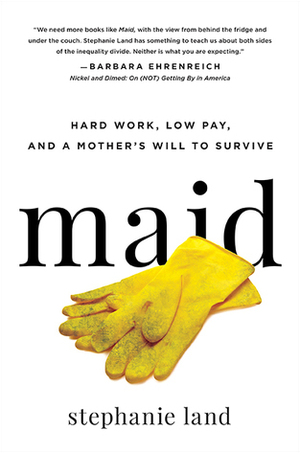 Maid: Hard Work, Low Pay, and a Mother's Will to Survive by Stephanie Land, Barbara Ehrenreich