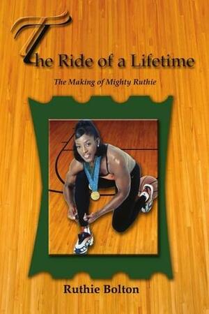 The Ride of a Lifetime - The Making of Mighty Ruthie by Ruthie Bolton