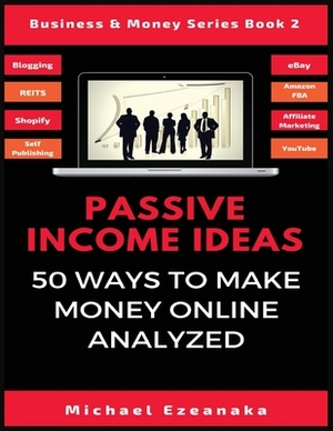 Passive Income Ideas: 50 Ways to Make Money Online Analyzed by Michael Ezeanaka
