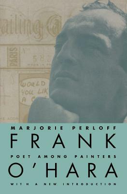 Frank O'Hara: Poet Among Painters by Marjorie Perloff