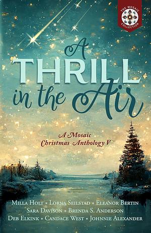 A Thrill in the Air: A Mosaic Christmas Anthology V by Johnnie Alexander, Eleanor Bertin, Lorna Seilstad, Sara Davison, Deb Elkink, Candace West, Milla Holt, Brenda S. Anderson