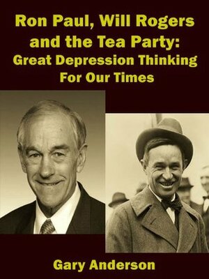 Ron Paul, Will Rogers and the Tea Party: Great Depression Thinking For Our Times by Sandy Mertens, Gary Anderson