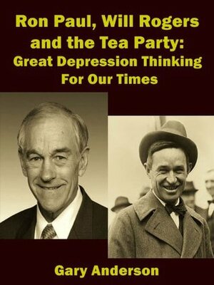 Ron Paul, Will Rogers and the Tea Party: Great Depression Thinking For Our Times by Gary Anderson, Sandy Mertens