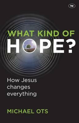 What Kind of Hope?: How Jesus Changes Everything by Michael Ots