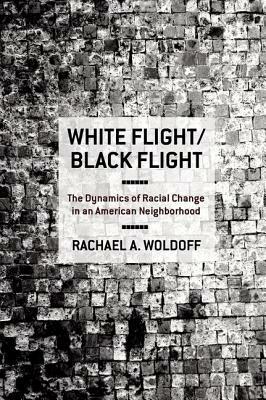 White Flight/Black Flight: The Dynamics of Racial Change in an American Neighborhood by Rachael A. Woldoff