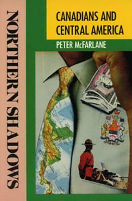Northern Shadows: Canadians in Central America by Peter McFarlane