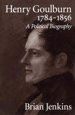 Henry Goulburn, 1784-1856: A Political Biography by Brian Jenkins
