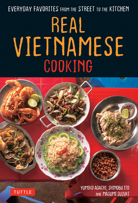 Real Vietnamese Cooking: Everyday Favorites from the Street to the Kitchen by Yumiko Adachi, Shinobu Ito, Masumi Suzuki