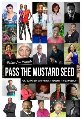 Pass The Mustard Seed: It's Your Faith That Moves Mountains, Not Your Hands by Desiree Lee