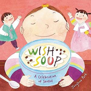 Wish Soup: A Celebration of Seollal by Junghwa Park