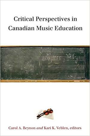 Critical Perspectives in Canadian Music Education by Carol A. Beynon, Kari K. Veblen