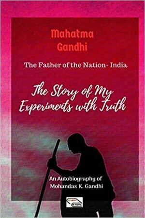 Mahatma Gandhi (the Father of the Nation-India): The Story of My Experiments with Truth: An Autobiography of Mohandas K. Gandhi by Kannan Krishnan, Mahatma Gandhi