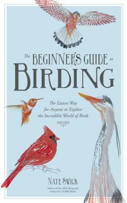 The Beginner's Guide to Birding: The Easiest Way for Anyone to Explore the Incredible World of Birds by Nate Swick