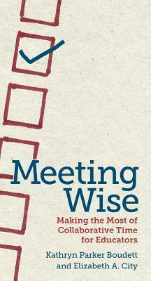 Meeting Wise: Making the Most of Collaborative Time For Educators by Kathryn Parker Boudett, Elizabeth A. City